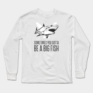 Sometimes you gotta be a big fish Long Sleeve T-Shirt